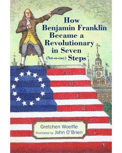 How Benjamin Franklin Became a Revolutionary in Seven (Not-So-Easy) Steps